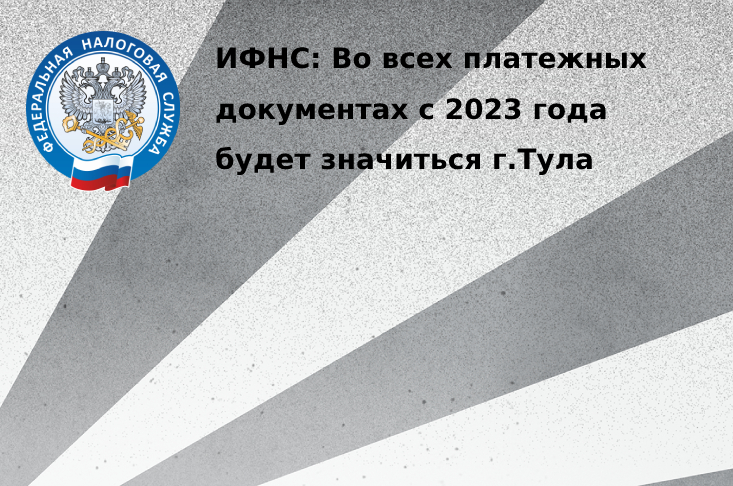 ИФНС: Во всех платежных документах с 2023 года будет значиться г. Тула