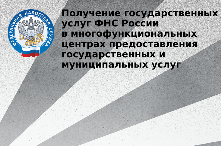 Получение государственных услуг ФНС России в многофункциональных центрах предоставления государственных и муниципальных услуг