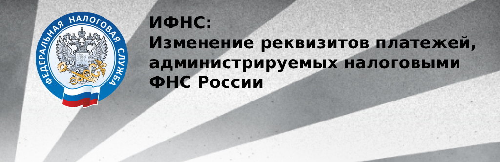 ИФНС: Изменились реквизиты платежей, администрируемых налоговыми ФНС России ИФНС: Изменились реквизиты платежей, администрируемых налоговыми ФНС России