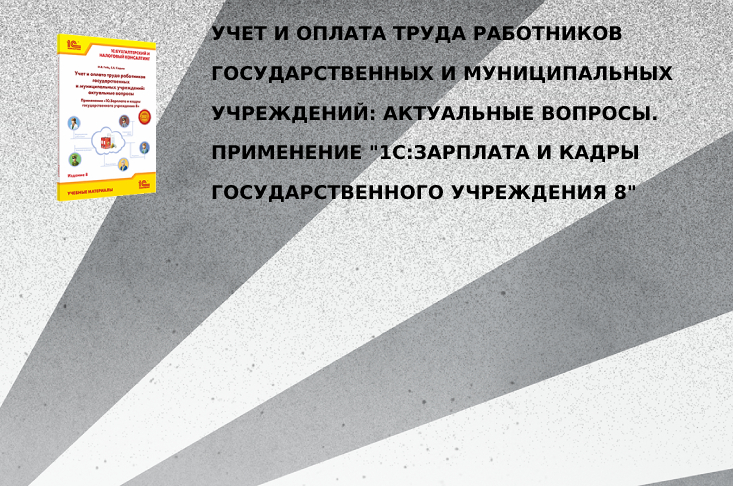 Новое издание книги "Учет и оплата труда работников государственных и муниципальных учреждений: актуальные вопросы. Применение "1С:Зарплата и кадры государственного учреждения 8"