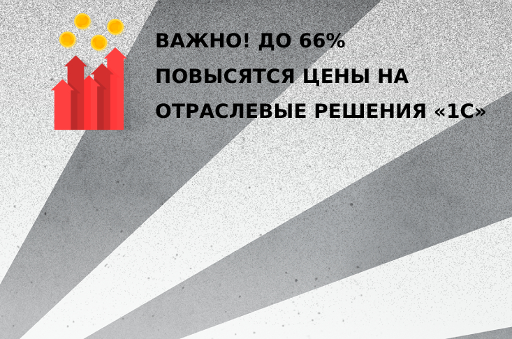 Важно! До 66% повысятся цены на отраслевые решения «1С»